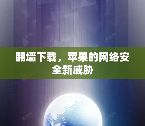 <strong>翻墙</strong>下载，苹果的网络安全新威胁