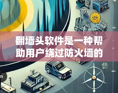 <strong>翻墙</strong>头软件是一种帮助用户绕过防火墙的技术工具，提供了更灵活的访问内部服务器、文档和文件的能力。以下是对<strong>翻墙</strong>头软件的功能和使用步骤的详细说明