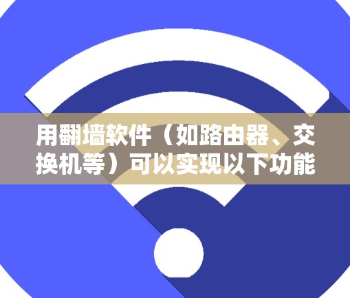 用<strong>翻墙</strong>软件（如路由器、交换机等）可以实现以下功能