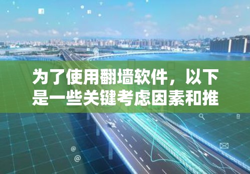 为了使用<strong>翻墙</strong>软件，以下是一些关键考虑因素和推荐步骤