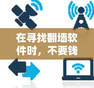 在寻找<strong>翻墙</strong>软件时，不要钱的<strong>翻墙</strong>软件确实是一个不错的选择，尤其是在预算有限的情况下。以下是一些不花钱的<strong>翻墙</strong>软件推荐，以及它们的特点和适合的场景