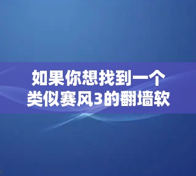 如果你想找到一个类似赛风3的<strong>翻墙</strong>软件，以下是一些推荐，它们均支持多种网络和端口<strong>翻墙</strong>，操作简单，适合移动设备