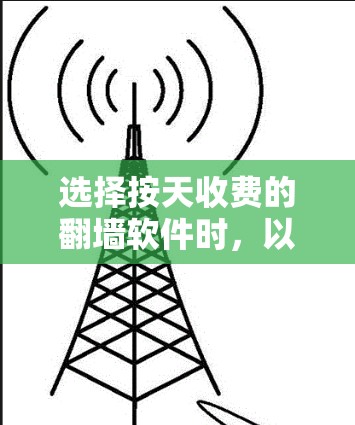 选择按天收费的<strong>翻墙</strong>软件时，以下是一些步骤性的指南和建议