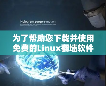 为了帮助您下载并使用免费的Linux<strong>翻墙</strong>软件，以下是一些步骤和推荐