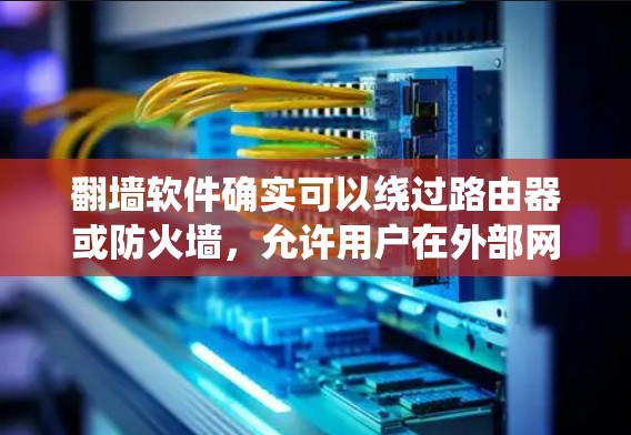 <strong>翻墙</strong>软件确实可以绕过路由器或防火墙，允许用户在外部网络工作。以下是一些常见的<strong>翻墙</strong>软件及其使用方法