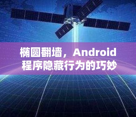 椭圆<strong>翻墙</strong>，Android 程序隐藏行为的巧妙解决方案