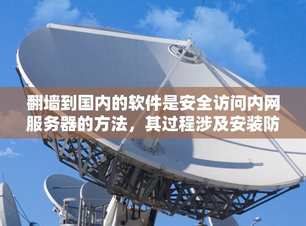 <strong>翻墙</strong>到国内的软件是安全访问内网服务器的方法，其过程涉及安装防火墙、设置规则、配置内网服务器和使用安全软件。以下是一步步的指南