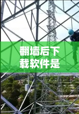 <strong>翻墙</strong>后下载软件是一个常见的安全问题，建议您按照以下步骤操作