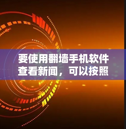 要使用<strong>翻墙</strong>手机软件查看新闻，可以按照以下步骤进行