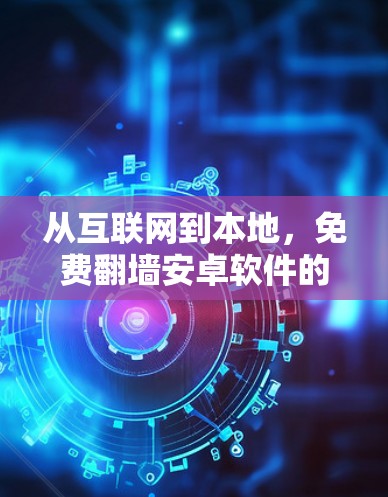 从互联网到本地，免费<strong>翻墙</strong>安卓软件的使用与优化