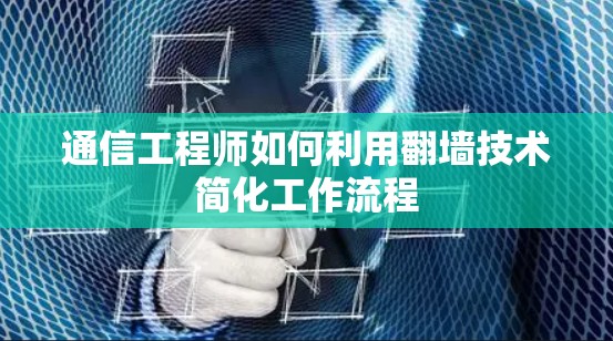 通信工程师如何利用<strong>翻墙</strong>技术简化工作流程