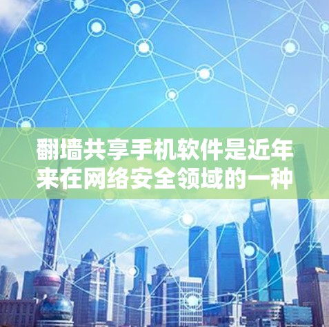 <strong>翻墙</strong>共享手机软件是近年来在网络安全领域的一种常见技术，旨在通过网络设备（如路由器或交换机）访问外部网络资源，包括手机应用。以下是一些常见的方法和步骤
