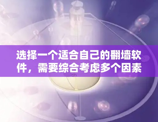 选择一个适合自己的<strong>翻墙</strong>软件，需要综合考虑多个因素，以下是一步步的建议
