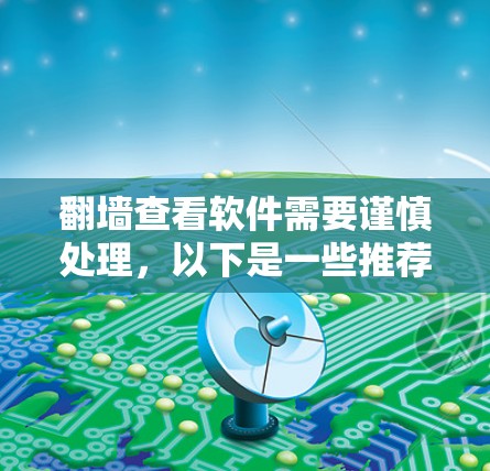 <strong>翻墙</strong>查看软件需要谨慎处理，以下是一些推荐的软件工具和方法，帮助你轻松<strong>翻墙</strong>并查看软件