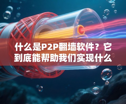 什么是P2P<strong>翻墙</strong>软件？它到底能帮助我们实现什么？