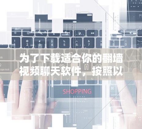 为了下载适合你的<strong>翻墙</strong>视频聊天软件，按照以下步骤进行