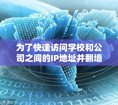 为了快速访问学校和公司之间的IP地址并<strong>翻墙</strong>，以下是一些详细的解决方案和步骤