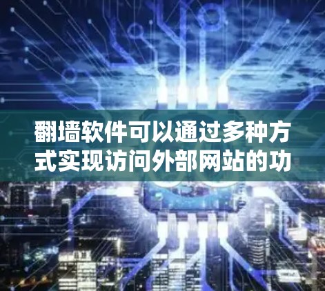 <strong>翻墙</strong>软件可以通过多种方式实现访问外部网站的功能。以下是一些适合喜欢轻松探索的方式