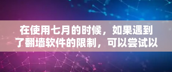 在使用七月的时候，如果遇到了<strong>翻墙</strong>软件的限制，可以尝试以下方法来禁用<strong>翻墙</strong>软件的功能，或者通过<strong>翻墙</strong>软件来控制网络应用