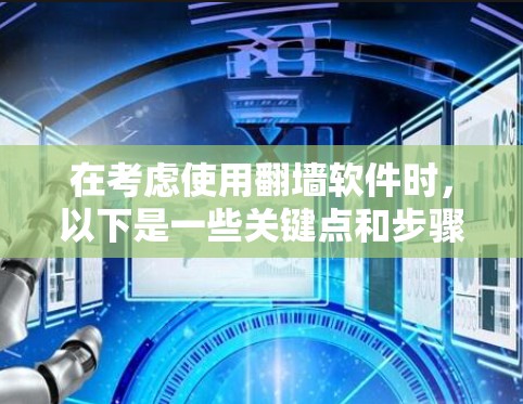 在考虑使用<strong>翻墙</strong>软件时，以下是一些关键点和步骤