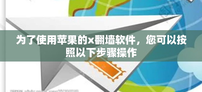 为了使用苹果的x<strong>翻墙</strong>软件，您可以按照以下步骤操作