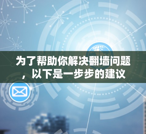 为了帮助你解决<strong>翻墙</strong>问题，以下是一步步的建议