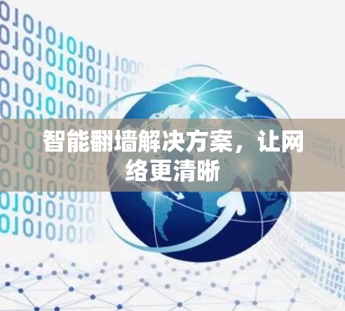 智能<strong>翻墙</strong>解决方案，让网络更清晰