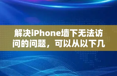 解决iPhone墙下无法访问的问题,可以从以下几个方面入手 解决iPhone墙下无法访问的问题,可以从以下几个方面入手