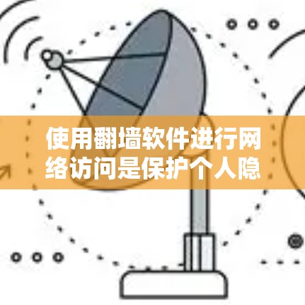 使用<strong>翻墙</strong>软件进行网络访问是保护个人隐私和网络安全的重要方法。以下是一步步的使用指南
