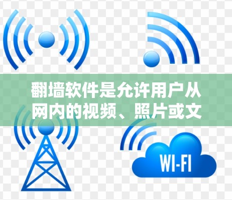 <strong>翻墙</strong>软件是允许用户从网内的视频、照片或文件转换到网外的工具，通常用于访问外部内容。以下是一些常见且有用的<strong>翻墙</strong>软件和工具