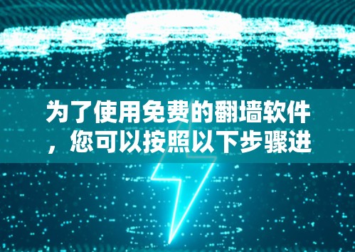 为了使用免费的<strong>翻墙</strong>软件，您可以按照以下步骤进行选择和安装