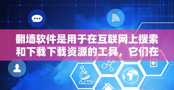 <strong>翻墙</strong>软件是用于在互联网上搜索和下载下载资源的工具，它们在访问资源时需要启用<strong>翻墙</strong>功能。以下是一些常见的<strong>翻墙</strong>软件及其适用场景