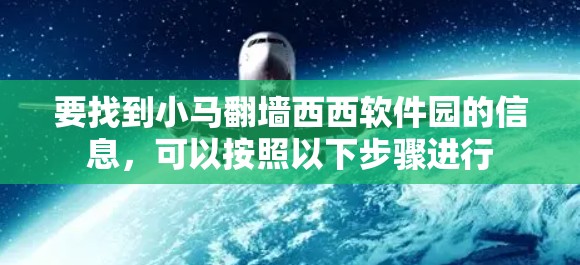 要找到小马<strong>翻墙</strong>西西软件园的信息，可以按照以下步骤进行