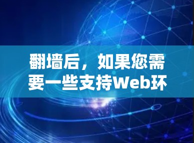 <strong>翻墙</strong>后，如果您需要一些支持Web环境的软件或工具，以下是一些推荐的选择，它们涵盖了多样化的功能，适合不同需求