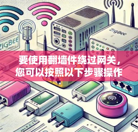 要使用<strong>翻墙</strong>件绕过网关，您可以按照以下步骤操作