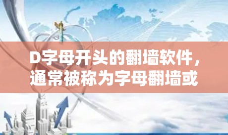 D字母开头的<strong>翻墙</strong>软件，通常被称为字母<strong>翻墙</strong>或字母显示软件。这些软件主要用于在网页或应用程序中显示字母（如D、E、F等）的<strong>翻墙</strong>效果。以下是一些常见的D字母开头的<strong>翻墙</strong>软件及其用途