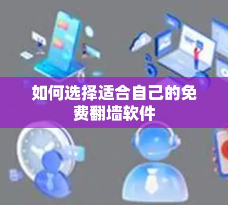 如何选择适合自己的免费<strong>翻墙</strong>软件