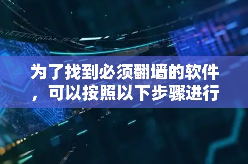 为了找到必须<strong>翻墙</strong>的软件，可以按照以下步骤进行