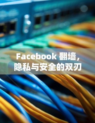 Facebook <strong>翻墙</strong>，隐私与安全的双刃剑？