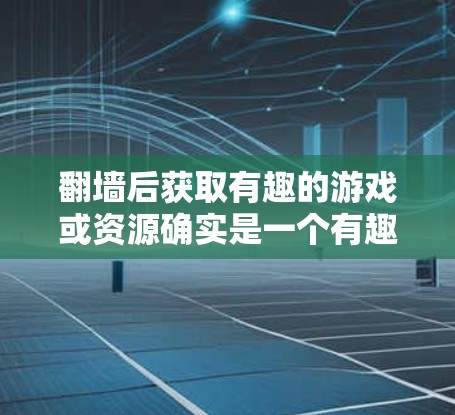 <strong>翻墙</strong>后获取有趣的游戏或资源确实是一个有趣且实用的选择。以下是一些在<strong>翻墙</strong>后可能会带来乐趣的推荐，以及一些实用的用法和建议