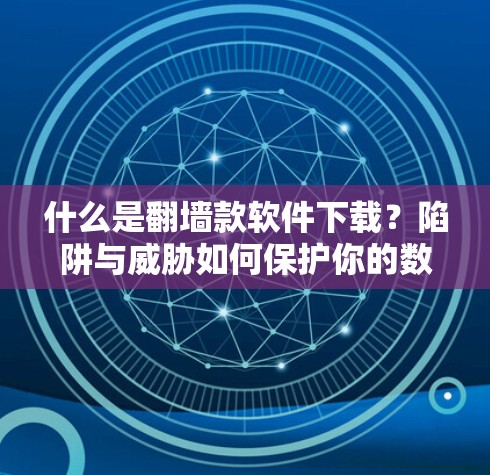 什么是<strong>翻墙</strong>款软件下载？陷阱与威胁如何保护你的数据！