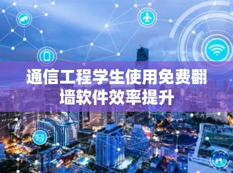 通信工程学生使用免费<strong>翻墙</strong>软件效率提升