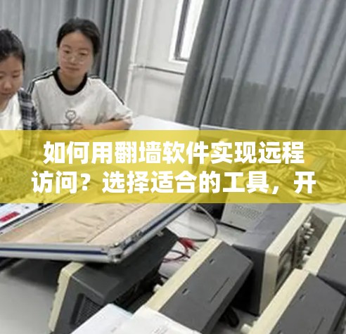 如何用<strong>翻墙</strong>软件实现远程访问？选择适合的工具，开启你的远程访问之旅！