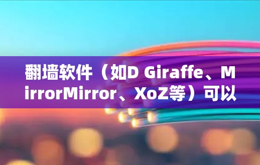 <strong>翻墙</strong>软件（如D Giraffe、MirrorMirror、XoZ等）可以帮助用户访问别人网站，但需要注意以下几点