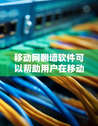 移动网<strong>翻墙</strong>软件可以帮助用户在移动设备上连接到网络，实现网络<strong>翻墙</strong>，从而减少设备之间的网络延迟。以下是一些常用的移动网<strong>翻墙</strong>软件推荐