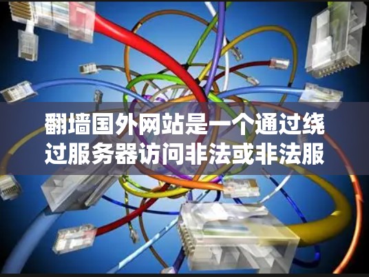 <strong>翻墙</strong>国外网站是一个通过绕过服务器访问非法或非法服务器的技术过程。以下是一步步的指南，帮助你成功地<strong>翻墙</strong>国外网站