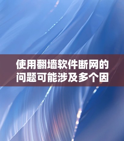 使用<strong>翻墙</strong>软件断网的问题可能涉及多个因素，包括网络连接、软件本身、设备状况、操作系统版本以及其他网络服务工具。为了有效解决这个问题，可以按照以下步骤进行排查和解决问题