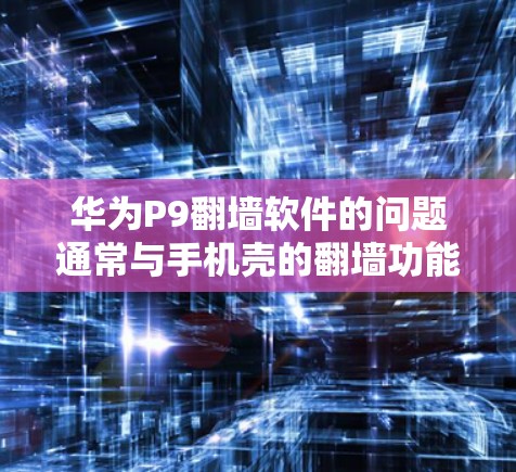 华为P9<strong>翻墙</strong>软件的问题通常与手机壳的<strong>翻墙</strong>功能有关，该功能可能无法支持华为P9内部的存储和应用功能。解决这一问题的方法包括以下步骤