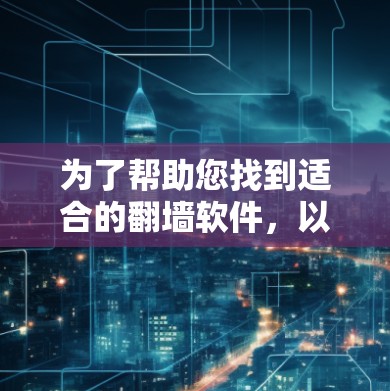 为了帮助您找到适合的<strong>翻墙</strong>软件，以下是详细的推荐和使用指南