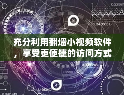 充分利用<strong>翻墙</strong>小视频软件，享受更便捷的访问方式